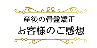 産後の骨盤矯正、お客様のご感想